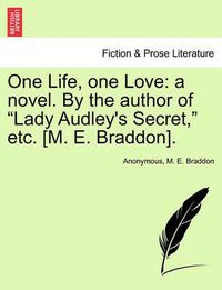 Cover image for One Life, One Love: A Novel. by the Author of  Lady Audley's Secret,  Etc. [M. E. Braddon].