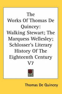 Cover image for The Works of Thomas de Quincey: Walking Stewart; The Marquess Wellesley; Schlosser's Literary History of the Eighteenth Century V7