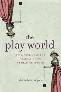 Cover image for The Play World: Toys, Texts, and the Transatlantic German Childhood