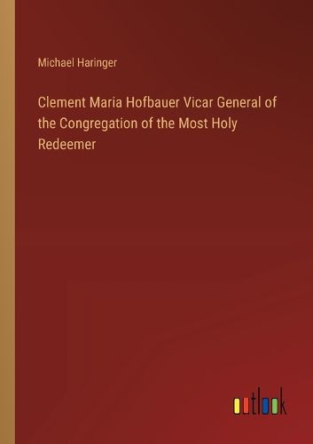 Clement Maria Hofbauer Vicar General of the Congregation of the Most Holy Redeemer