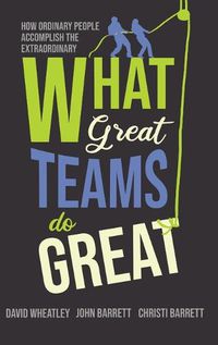 Cover image for What Great Teams Do Great: How Ordinary People Accomplish the Extraordinary