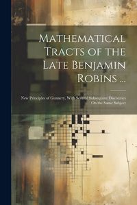 Cover image for Mathematical Tracts of the Late Benjamin Robins ...