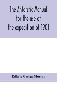 Cover image for The Antarctic manual for the use of the expedition of 1901