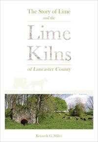 Cover image for Story of Lime and the Lime Kilns of Lancaster County