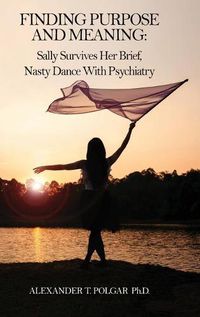 Cover image for Finding Purpose and Meaning: Sally Survives Her Brief, Nasty Dance with Psychiatry