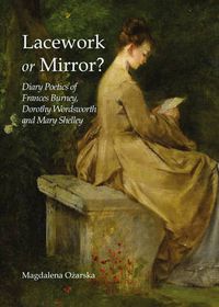 Cover image for Lacework or Mirror? Diary Poetics of Frances Burney, Dorothy Wordsworth and Mary Shelley