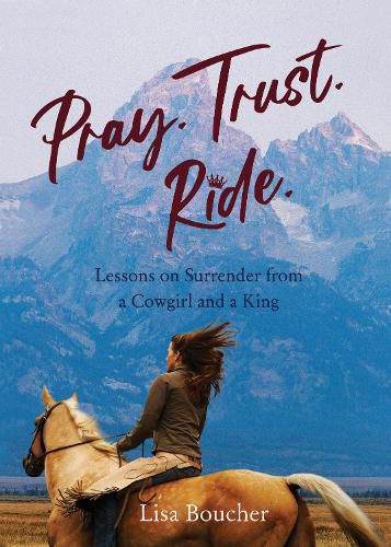 Cover image for Pray. Trust. Ride: Lessons on Surrender from a Cowgirl and a King