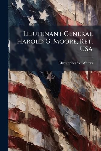 Cover image for Lieutenant General Harold G. Moore, Ret, USA
