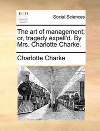 Cover image for The Art of Management; Or, Tragedy Expell'd. by Mrs. Charlotte Charke.