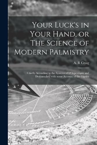 Cover image for Your Luck's in Your Hand, or The Science of Modern Palmistry: Chiefly According to the Systems of D'Arpentigny and Desbarrolles, With Some Account of the Gipsies