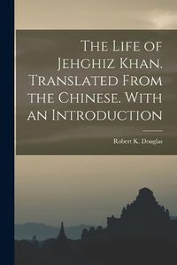 Cover image for The Life of Jehghiz Khan. Translated From the Chinese. With an Introduction