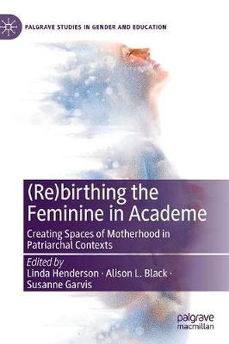 Cover image for (Re)birthing the Feminine in Academe: Creating Spaces of Motherhood in Patriarchal Contexts