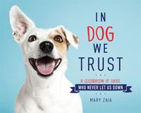Cover image for In Dog We Trust: A Celebration of Those Who Never Let Us Down