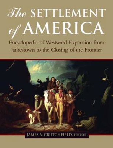 Cover image for The Settlement of America: An Encyclopedia of Westward Expansion from Jamestown to the Closing of the Frontier