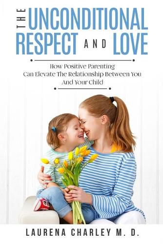 Cover image for Parenting - Unconditional Love: And Respect (Positive Parenting): And Respect: How Positive Parenting Can Elevate the Relationship Between Your and Your Child