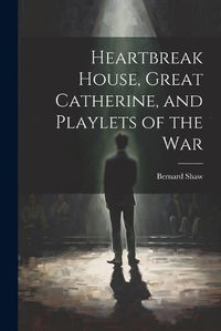 Cover image for Heartbreak House, Great Catherine, and Playlets of the War