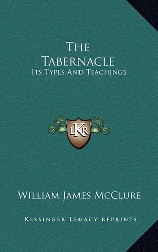 Cover image for The Tabernacle: Its Types and Teachings: A Series of Lectures (1914)