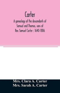 Cover image for Carter, a genealogy of the descendants of Samuel and Thomas, sons of Rev. Samuel Carter: 1640-1886: a contribution to the history of the first Carters of Lancaster, Lunenburg and Leominster, Massachusetts