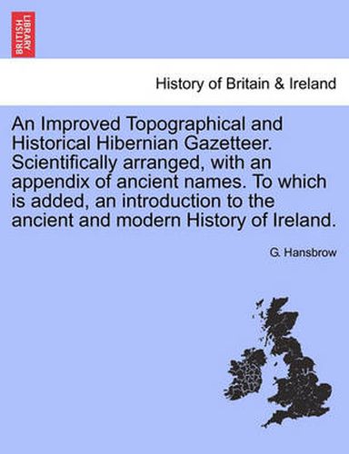 Cover image for An Improved Topographical and Historical Hibernian Gazetteer. Scientifically Arranged, with an Appendix of Ancient Names. to Which Is Added, an Introduction to the Ancient and Modern History of Ireland.