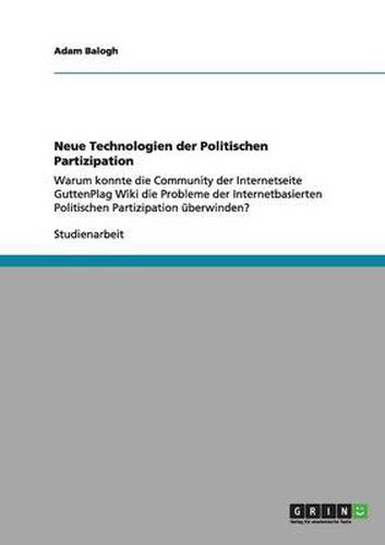 Neue Technologien der Politischen Partizipation: Warum konnte die Community der Internetseite GuttenPlag Wiki die Probleme der Internetbasierten Politischen Partizipation uberwinden?