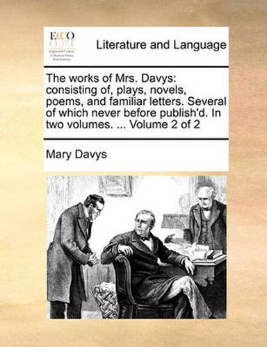 Cover image for The Works of Mrs. Davys: Consisting Of, Plays, Novels, Poems, and Familiar Letters. Several of Which Never Before Publish'd. in Two Volumes. ... Volume 2 of 2