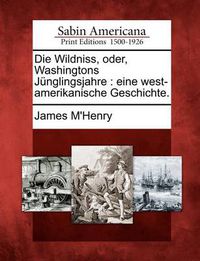 Cover image for Die Wildniss, Oder, Washingtons J Nglingsjahre: Eine West-Amerikanische Geschichte.