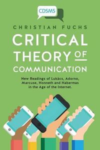 Cover image for Critical Theory of Communication: New Readings of Lukacs, Adorno, Marcuse, Honneth and Habermas in the Age of the Internet
