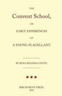 Cover image for The Convent School, or Early Experiences of a Young Flagellant. By Rosa Belinda Coote.