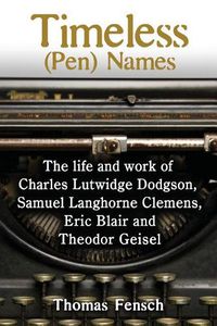 Cover image for Timeless (Pen) Names: The life and work of Charles Lutwidge Dodgson, Samuel Langhorne Clemens, Eric Blair and Theodor Geisel