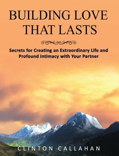 Cover image for Building Love That Lasts: Secrets for Creating an Extraordinary Life and Profound Intimacy with Your Partner