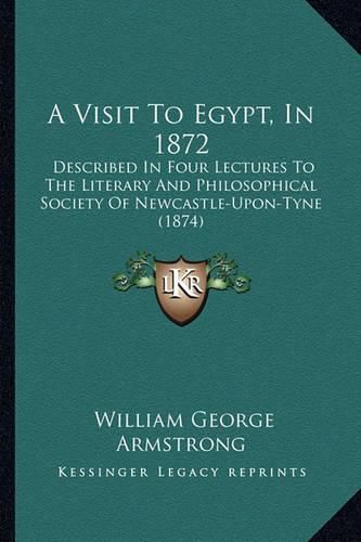 A Visit to Egypt, in 1872: Described in Four Lectures to the Literary and Philosophical Society of Newcastle-Upon-Tyne (1874)