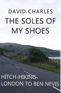 Cover image for The Soles of My Shoes: Hitch-hiking London to Ben Nevis