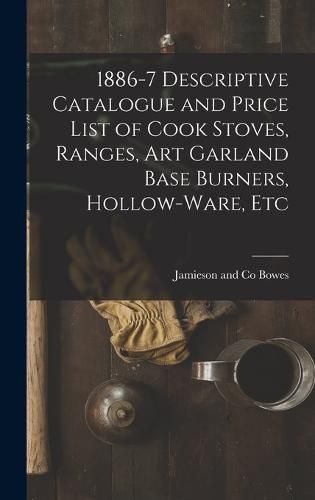 Cover image for 1886-7 Descriptive Catalogue and Price List of Cook Stoves, Ranges, Art Garland Base Burners, Hollow-ware, Etc