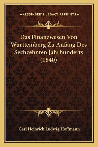 Das Finanzwesen Von Wurttemberg Zu Anfang Des Sechzehnten Jahrhunderts (1840)