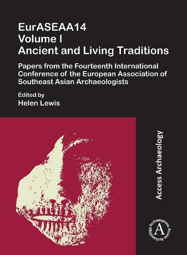 EurASEAA14 Volume I: Ancient and Living Traditions: Papers from the Fourteenth International Conference of the European Association of Southeast Asian Archaeologists