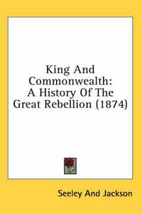 Cover image for King and Commonwealth: A History of the Great Rebellion (1874)