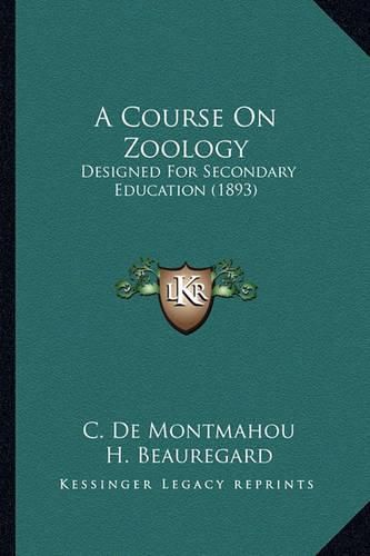 A Course on Zoology a Course on Zoology: Designed for Secondary Education (1893) Designed for Secondary Education (1893)