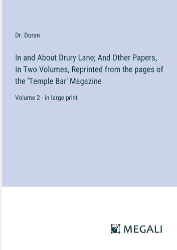 In and About Drury Lane; And Other Papers, In Two Volumes, Reprinted from the pages of the 'Temple Bar' Magazine