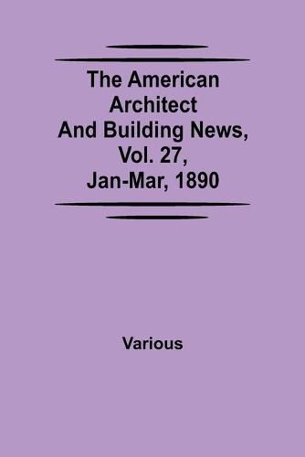 Cover image for The American Architect and Building News, Vol. 27, Jan-Mar, 1890