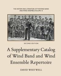 Cover image for The History and Literature of the Wind Band and Wind Ensemble: A Supplementary Catalog of Wind Band and Wind Ensemble Repertoire