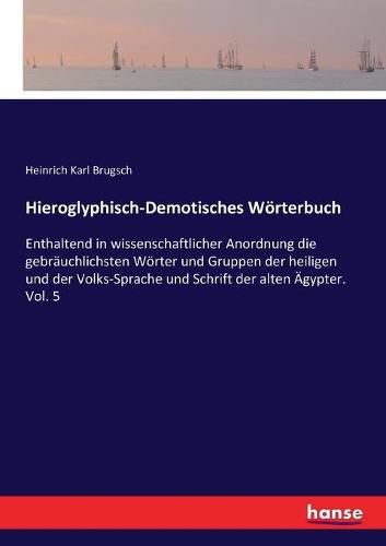 Hieroglyphisch-Demotisches Woerterbuch: Enthaltend in wissenschaftlicher Anordnung die gebrauchlichsten Woerter und Gruppen der heiligen und der Volks-Sprache und Schrift der alten AEgypter. Vol. 5