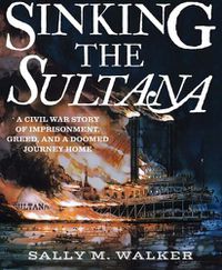 Cover image for Sinking the Sultana: A Civil War Story of Imprisonment, Greed, and a Doomed Journey Home