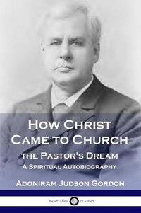 Cover image for How Christ Came to Church: the Pastor's Dream: A Spiritual Autobiography