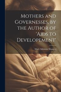 Cover image for Mothers and Governesses, by the Author of 'aids to Developement'