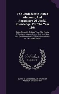 Cover image for The Confederate States Almanac, and Repository of Useful Knowledge. for the Year 1864: Being Bissextile or Leap Year; The Fourth of Southern Independence; And, Until July 4th, the Eighty-Eighth of the Independence of the United States