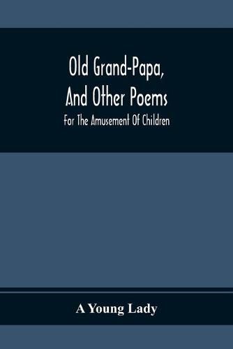 Old Grand-Papa, And Other Poems: For The Amusement Of Children