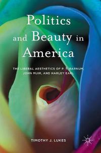 Cover image for Politics and Beauty in America: The Liberal Aesthetics of P.T. Barnum, John Muir, and Harley Earl