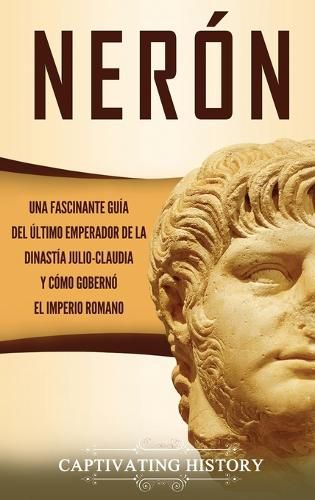 Cover image for Neron: Una fascinante guia del ultimo emperador de la dinastia julio-claudia y como goberno el Imperio romano