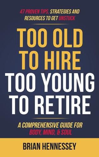 Cover image for Too Old to Hire, Too Young to Retire: A Comprehensive Guide for Body, Mind and Soul