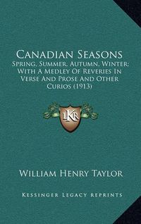 Cover image for Canadian Seasons: Spring, Summer, Autumn, Winter; With a Medley of Reveries in Verse and Prose and Other Curios (1913)